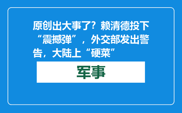 原创            出大事了？赖清德投下“震撼弹”，外交部发出警告，大陆上“硬菜”
