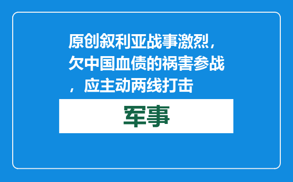 原创            叙利亚战事激烈，欠中国血债的祸害参战，应主动两线打击