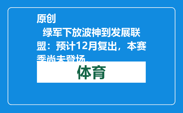 原创            绿军下放波神到发展联盟：预计12月复出，本赛季尚未登场。
