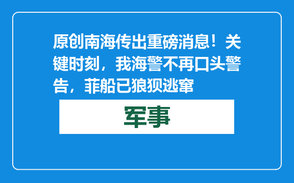 原创            南海传出重磅消息！关键时刻，我海警不再口头警告，菲船已狼狈逃窜