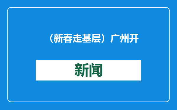 （新春走基层）广州开启超级灯会与水上花市迎蛇年新春