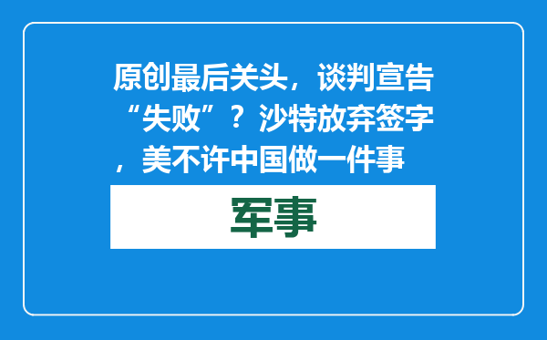 原创            最后关头，谈判宣告“失败”？沙特放弃签字，美不许中国做一件事