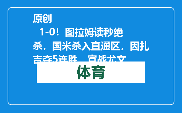 原创            1-0！图拉姆读秒绝杀，国米杀入直通区，因扎吉夺5连胜，宣战尤文