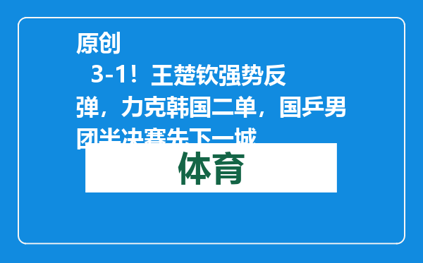 原创            3-1！王楚钦强势反弹，力克韩国二单，国乒男团半决赛先下一城