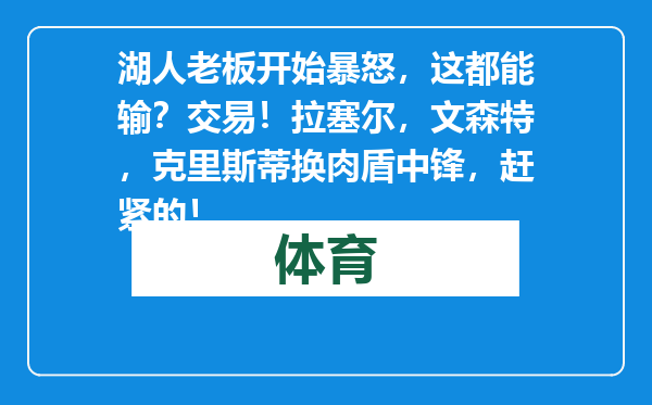 湖人老板开始暴怒，这都能输？交易！拉塞尔，文森特，克里斯蒂换肉盾中锋，赶紧的！