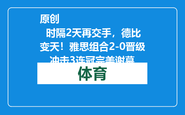 原创            时隔2天再交手，德比变天！雅思组合2-0晋级，冲击3连冠完美谢幕