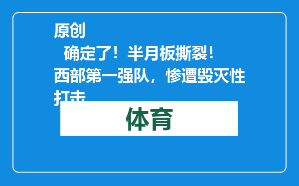 原创            确定了！半月板撕裂！西部第一强队，惨遭毁灭性打击