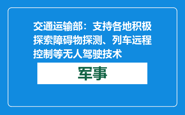 交通运输部：支持各地积极探索障碍物探测、列车远程控制等无人驾驶技术
