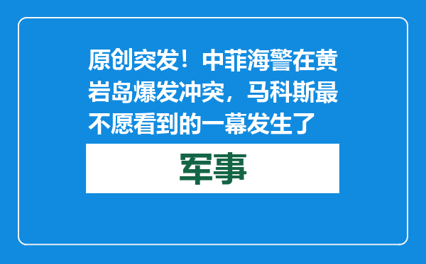 原创            突发！中菲海警在黄岩岛爆发冲突，马科斯最不愿看到的一幕发生了