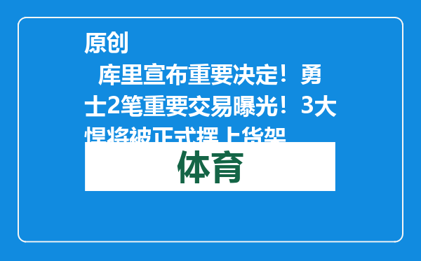 原创            库里宣布重要决定！勇士2笔重要交易曝光！3大悍将被正式摆上货架
