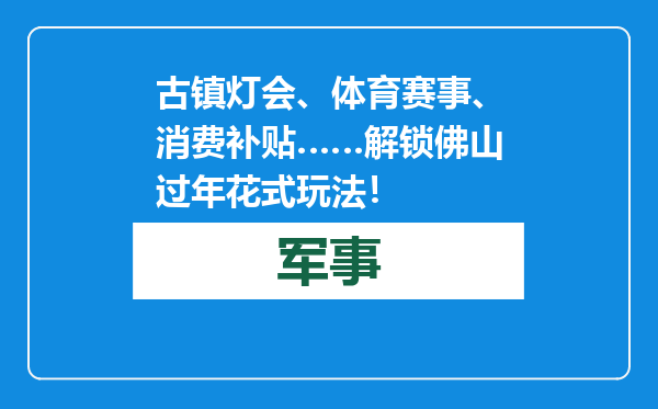 古镇灯会、体育赛事、消费补贴……解锁佛山过年花式玩法！