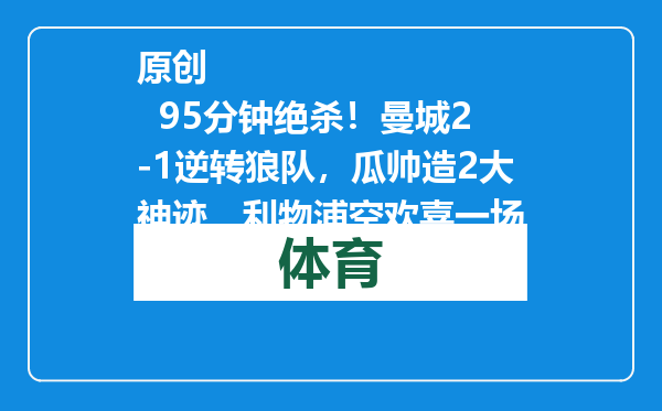 原创            95分钟绝杀！曼城2-1逆转狼队，瓜帅造2大神迹，利物浦空欢喜一场