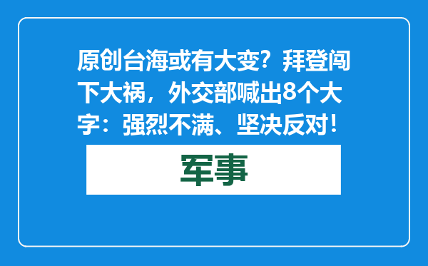 原创            台海或有大变？拜登闯下大祸，外交部喊出8个大字：强烈不满、坚决反对！