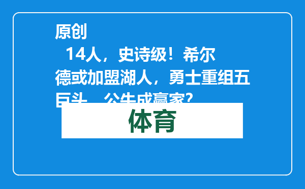 原创            14人，史诗级！希尔德或加盟湖人，勇士重组五巨头，公牛成赢家？