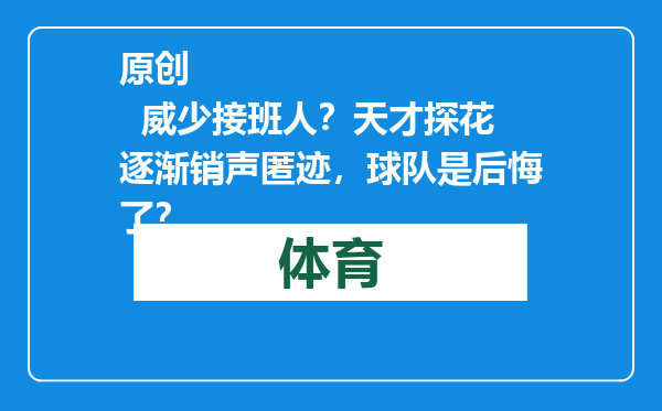 原创            威少接班人？天才探花逐渐销声匿迹，球队是后悔了？