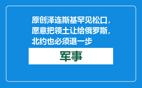 原创            泽连斯基罕见松口，愿意把领土让给俄罗斯，北约也必须退一步