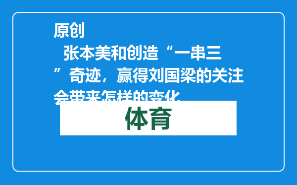 原创            张本美和创造“一串三”奇迹，赢得刘国梁的关注会带来怎样的变化