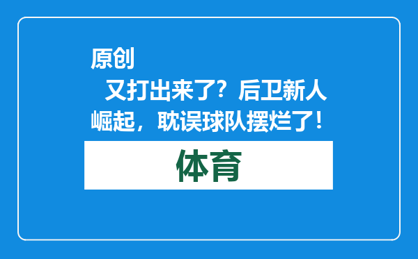 原创            又打出来了？后卫新人崛起，耽误球队摆烂了！