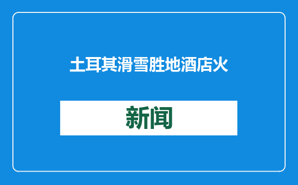 土耳其滑雪胜地酒店火灾已致10人遇难