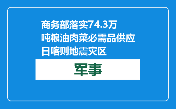 商务部落实74.3万吨粮油肉菜必需品供应日喀则地震灾区