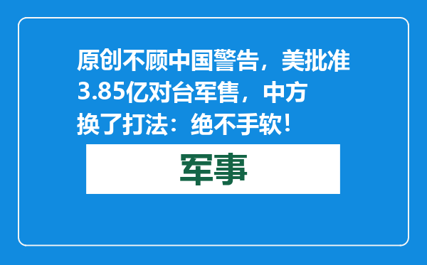 原创            不顾中国警告，美批准3.85亿对台军售，中方换了打法：绝不手软！