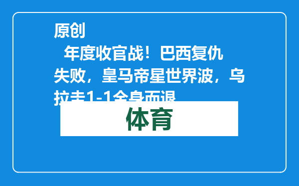 原创            年度收官战！巴西复仇失败，皇马帝星世界波，乌拉圭1-1全身而退