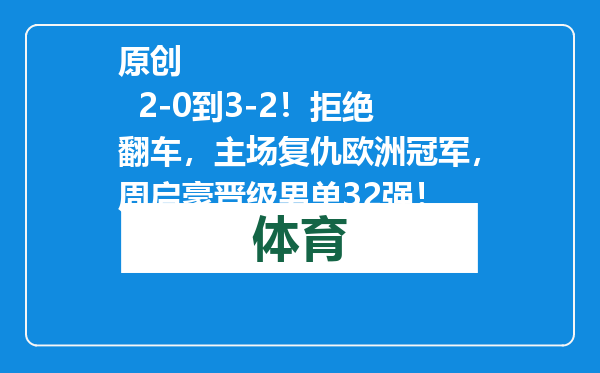 原创            2-0到3-2！拒绝翻车，主场复仇欧洲冠军，周启豪晋级男单32强！