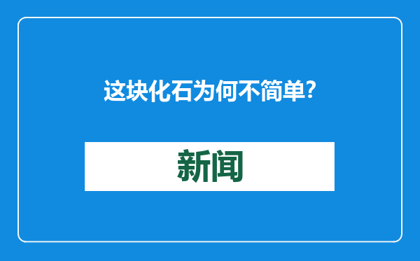 这块化石为何不简单？（新知）