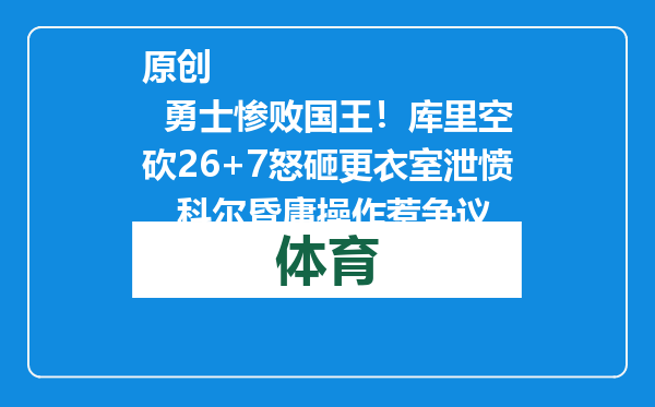 原创            勇士惨败国王！库里空砍26+7怒砸更衣室泄愤，科尔昏庸操作惹争议
