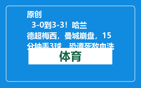 原创            3-0到3-3！哈兰德超梅西，曼城崩盘，15分钟丢3球，恐遭死敌血洗