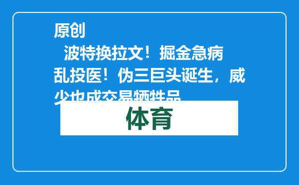 原创            波特换拉文！掘金急病乱投医！伪三巨头诞生，威少也成交易牺牲品