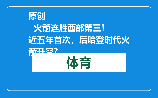 原创            火箭连胜西部第三！ 近五年首次，后哈登时代火箭升空？