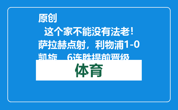 原创            这个家不能没有法老！萨拉赫点射，利物浦1-0凯旋，6连胜提前晋级