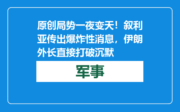 原创            局势一夜变天！叙利亚传出爆炸性消息，伊朗外长直接打破沉默