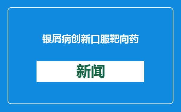 银屑病创新口服靶向药医保价正式实施，治疗费用显著降低