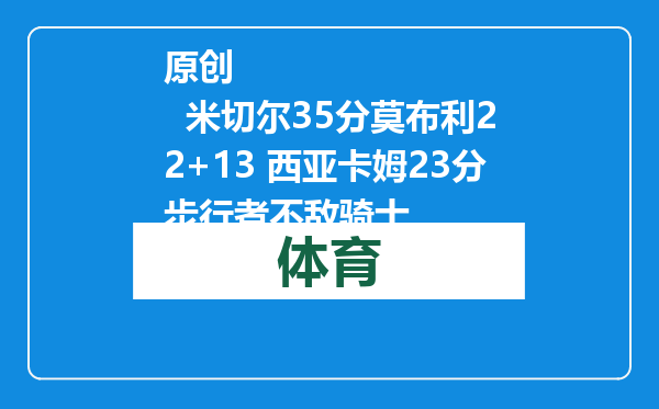 原创            米切尔35分莫布利22+13 西亚卡姆23分步行者不敌骑士