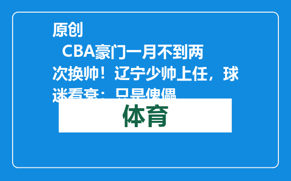 原创            CBA豪门一月不到两次换帅！辽宁少帅上任，球迷看衰：只是傀儡