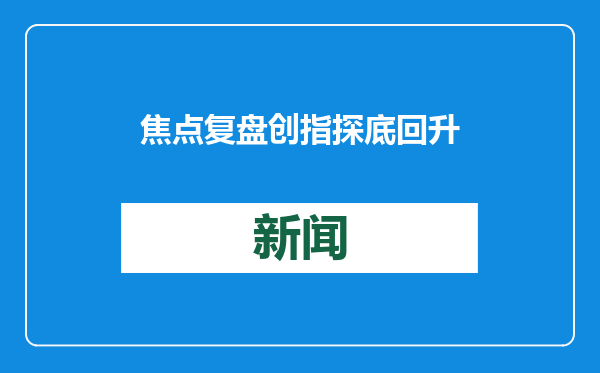 焦点复盘创指探底回升录得四连涨，豆包端侧AI概念再掀高潮