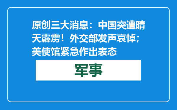 原创            三大消息：中国突遭晴天霹雳！外交部发声哀悼；美使馆紧急作出表态