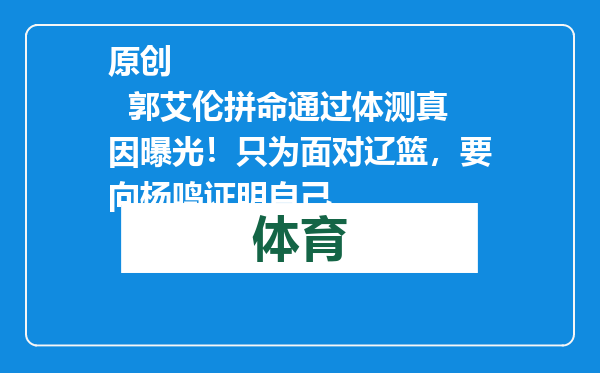 原创            郭艾伦拼命通过体测真因曝光！只为面对辽篮，要向杨鸣证明自己