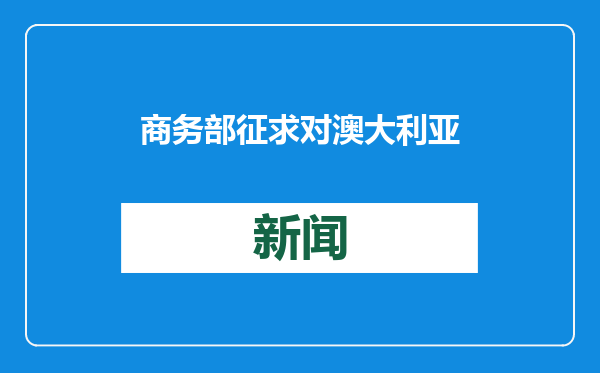 商务部征求对澳大利亚贸易政策审议关注和评论