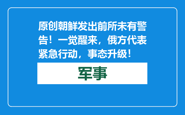 原创            朝鲜发出前所未有警告！一觉醒来，俄方代表紧急行动，事态升级！