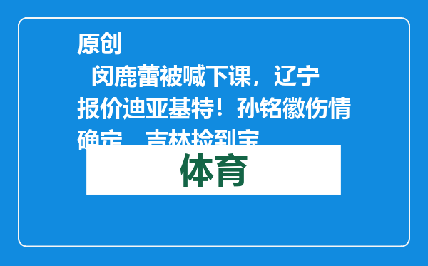 原创            闵鹿蕾被喊下课，辽宁报价迪亚基特！孙铭徽伤情确定，吉林捡到宝
