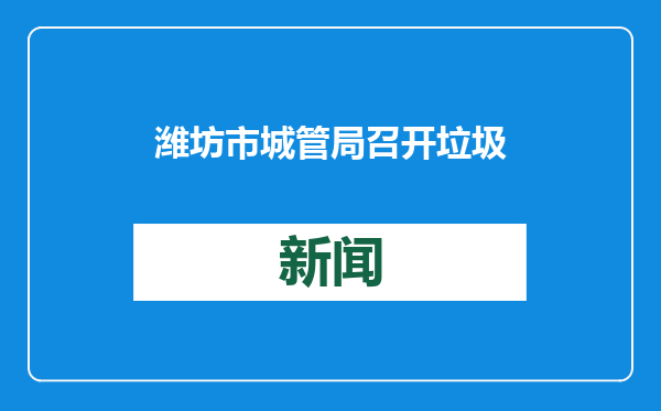 潍坊市城管局召开垃圾治理领域生态环境问题技术培训会