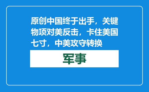原创            中国终于出手，关键物项对美反击，卡住美国七寸，中美攻守转换
