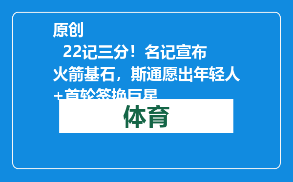 原创            22记三分！名记宣布火箭基石，斯通愿出年轻人+首轮签换巨星