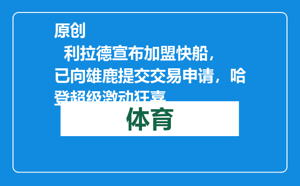 原创            利拉德宣布加盟快船，已向雄鹿提交交易申请，哈登超级激动狂喜