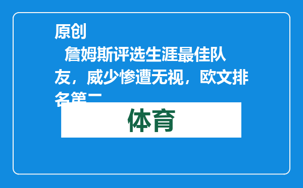 原创            詹姆斯评选生涯最佳队友，威少惨遭无视，欧文排名第二