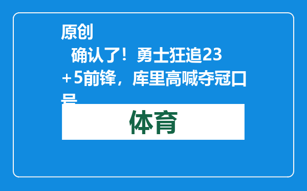 原创            确认了！勇士狂追23+5前锋，库里高喊夺冠口号