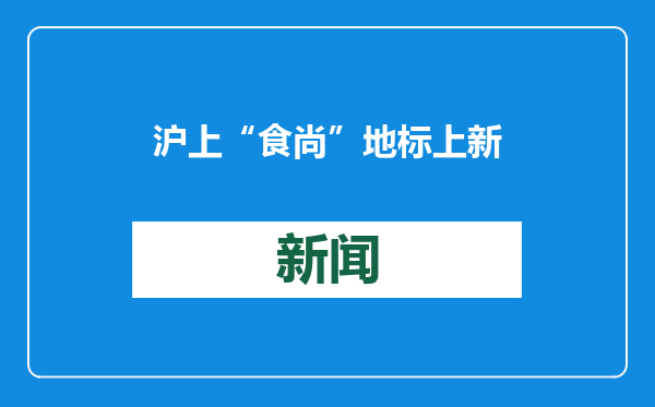 沪上“食尚”地标上新，引领文化复兴餐饮潮